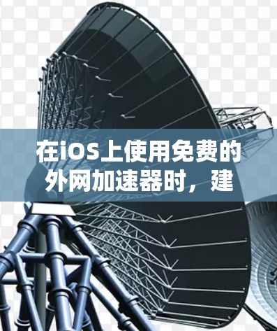 在iOS上使用免费的外网加速器时，建议按照以下步骤操作