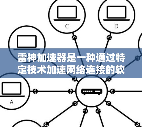 雷神加速器是一种通过特定技术加速网络连接的软件加速器，通常利用网络加速技术或专用加速芯片来提升网络速度。以下是对雷神加速器和网络加速器的详细分析