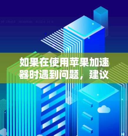如果在使用苹果加速器时遇到问题，建议按照以下步骤进行