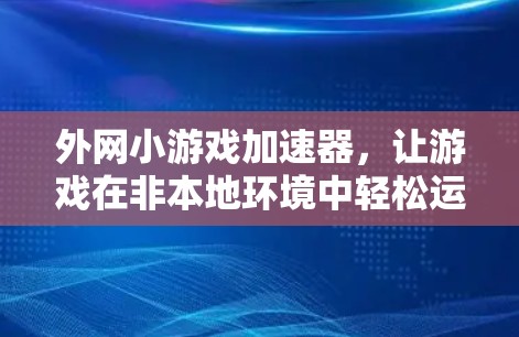 外网小游戏加速器，让游戏在非本地环境中轻松运行