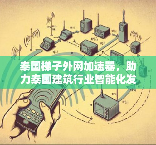 泰国梯子外网加速器，助力泰国建筑行业智能化发展
