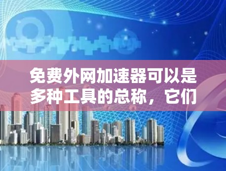 免费外网加速器可以是多种工具的总称，它们可以帮助你提升网络速度或直接使用外网。以下是一些常见的免费外网加速器解决方案和方法