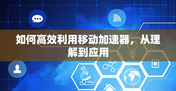 如何高效利用移动加速器，从理解到应用