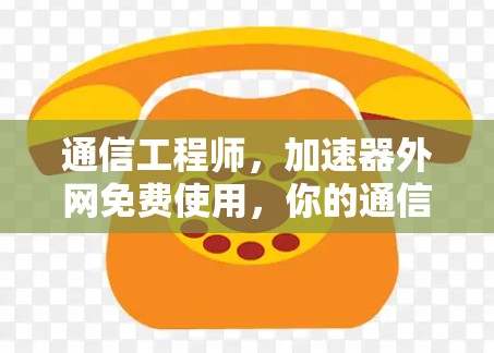 通信工程师,加速器外网免费使用,你的通信需求都能轻松解决! 通信工程师,加速器外网免费使用,你的通信需求都能轻松解决!