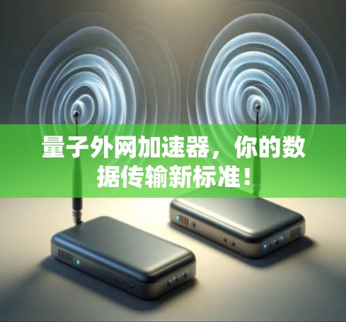 量子外网加速器,你的数据传输新标准! 量子外网加速器,你的数据传输新标准!