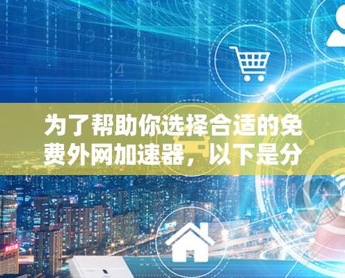为了帮助你选择合适的免费外网加速器，以下是分步指南