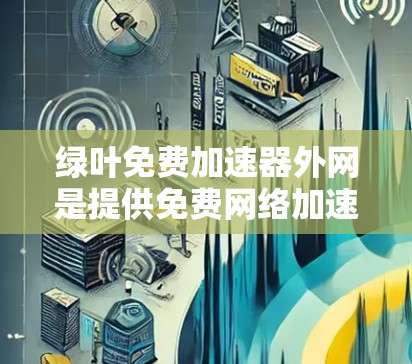 绿叶免费加速器外网是提供免费网络加速服务的网站,旨在帮助用户在不额外付费的情况下加速网络流量。以下是对该网站的详细介绍 绿叶免费加速器外网是提供免费网络加速服务的网站,旨在帮助用户在不额外付费的情况下加速网络流量。以下是对该网站的详细介绍