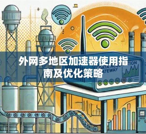 外网多地区加速器使用指南及优化策略 外网多地区加速器使用指南及优化策略