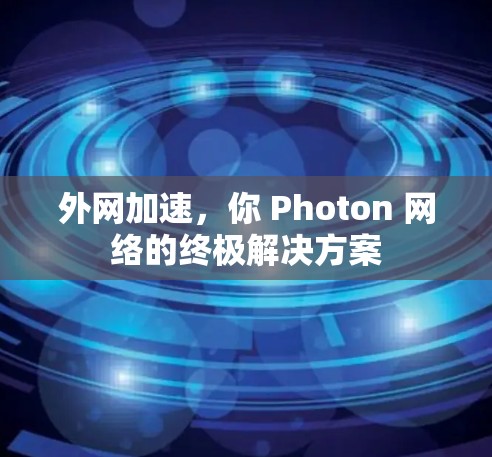 外网加速,你 Photon 网络的终极解决方案 外网加速,你 Photon 网络的终极解决方案