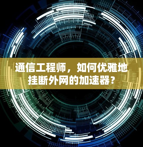 通信工程师,如何优雅地挂断外网的加速器? 通信工程师,如何优雅地挂断外网的加速器?