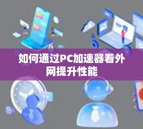 如何通过PC加速器看外网提升性能 如何通过PC加速器看外网提升性能