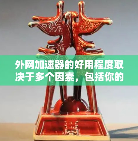 外网加速器的好用程度取决于多个因素，包括你的网络环境、需求、预算以及你希望加速的流量类型。以下是一些关键点，帮助你评估外网加速器的使用效果