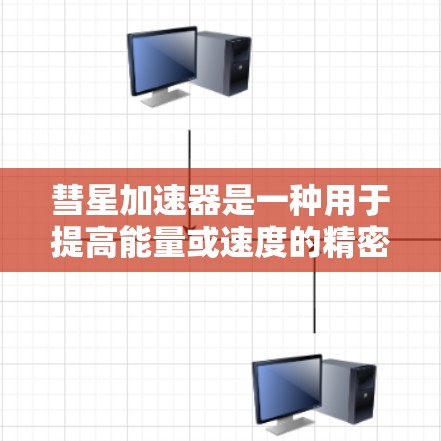 彗星加速器是一种用于提高能量或速度的精密仪器或设备。它通常用于特定领域，如能源、航天或材料科学。以下是关于彗星加速器的一些关键信息