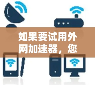 如果要试用外网加速器，您可以按照以下步骤操作