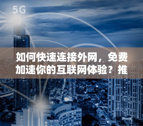 如何快速连接外网，免费加速你的互联网体验？推荐 fastest免费加速器