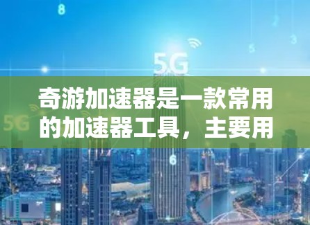 奇游加速器是一款常用的加速器工具，主要用于加速游戏和视频流的下载。它通过网络快速下载文件，显著提升了游戏的运行速度。以下是一些关于奇游加速器的详细信息