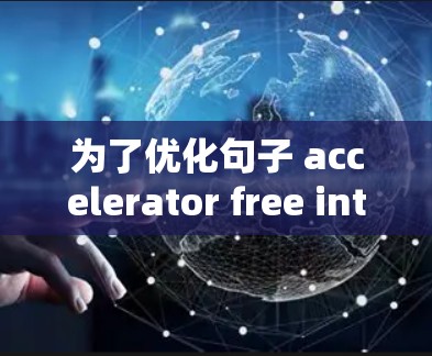 为了优化句子 accelerator free internet access ins，我们可以将其调整为更清晰、准确和流畅的版本。以下是优化后的句子