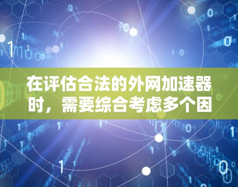 在评估合法的外网加速器时，需要综合考虑多个因素，包括定义、使用场景、安全性和隐私保护等。以下是详细的分析和建议
