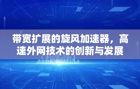带宽扩展的旋风加速器，高速外网技术的创新与发展