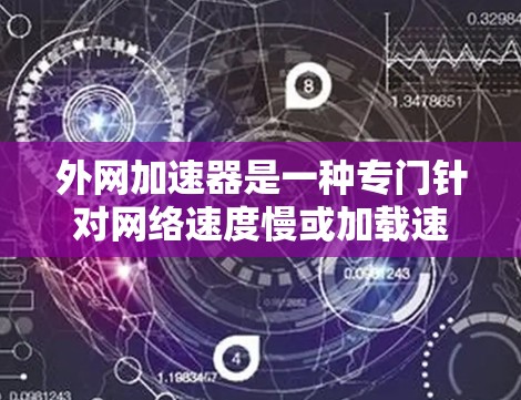 外网加速器是一种专门针对网络速度慢或加载速度慢的软件工具，旨在提升网络性能，减少等待时间，优化用户体验。以下是关于外网加速器的详细总结