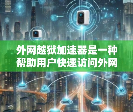外网越狱加速器是一种帮助用户快速访问外网网络的工具，通常用于解决外网被卡顿、被禁用或服务中断的问题。以下是几个常见的外网越狱加速器推荐和使用方法