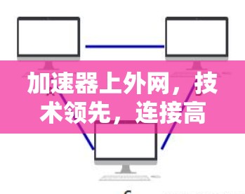 加速器上外网，技术领先，连接高效，满足你需求的网络解决方案