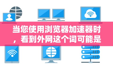 当您使用浏览器加速器时，看到外网这个词可能是因为您访问了外部网站。以下是一些步骤来帮助您解决这个问题