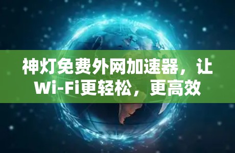 神灯免费外网加速器，让Wi-Fi更轻松，更高效