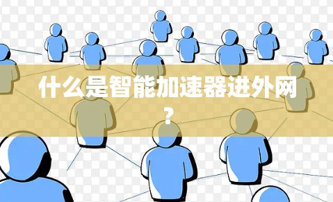 什么是智能加速器进外网? 什么是智能加速器进外网?