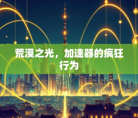 荒漠之光，加速器的疯狂行为