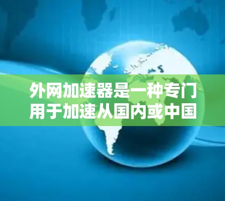 外网加速器是一种专门用于加速从国内或中国服务器直接连接到国外服务器的工具，通常用于提升网站加载速度。以下是对外网加速器的详细分析和建议