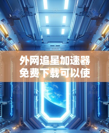 外网追星加速器免费下载可以使用以下工具