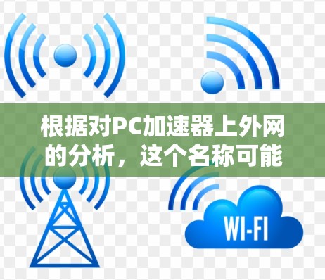 根据对PC加速器上外网的分析，这个名称可能是一个特定的加速软件或平台，专为个人电脑提供加速功能，以提升性能和加载速度。以下是对此问题的逐步解释