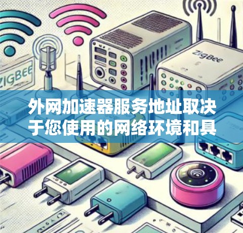 外网加速器服务地址取决于您使用的网络环境和具体的加速器类型。以下是一些常见的外网加速器服务地址推荐，涵盖本地设备和移动设备
