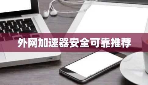 外网加速器安全可靠推荐