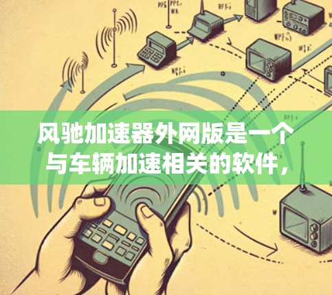 风驰加速器外网版是一个与车辆加速相关的软件，主要在 racing和驾驶领域有广泛应用。以下是对其的主要信息的详细说明