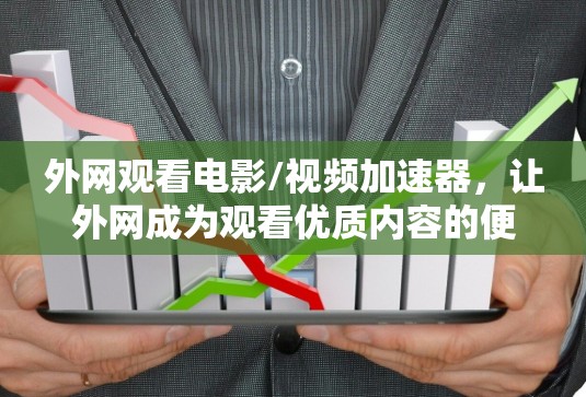 外网观看电影/视频加速器，让外网成为观看优质内容的便捷平台