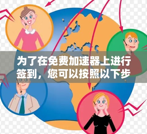 为了在免费加速器上进行签到,您可以按照以下步骤操作 为了在免费加速器上进行签到,您可以按照以下步骤操作