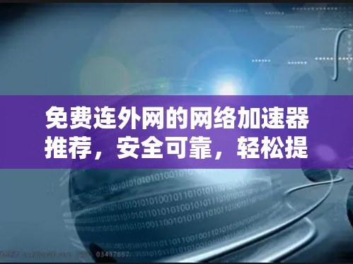 免费连外网的网络加速器推荐，安全可靠，轻松提升效率！