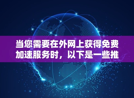 当您需要在外网上获得免费加速服务时，以下是一些推荐的工具和方法