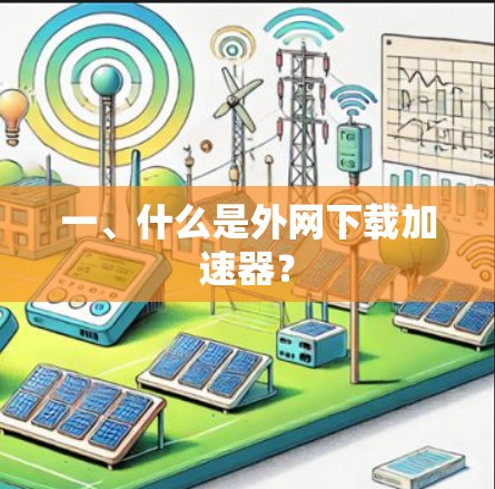 一、什么是外网下载加速器? 一、什么是外网下载加速器?