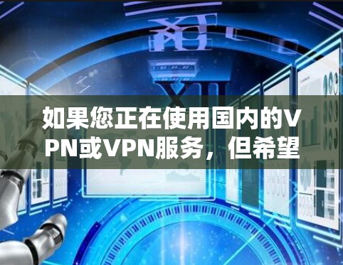 如果您正在使用国内的VPN或VPN服务，但希望在海外获得更快的网络速度，那么以下是一些免费的VPN和加速工具推荐