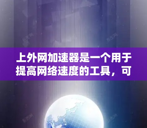 上外网加速器是一个用于提高网络速度的工具，可以通过软件或加速器软件实现。以下是一个系统的指导，帮助您选择和使用最适合的加速工具
