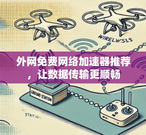 外网免费网络加速器推荐，让数据传输更顺畅