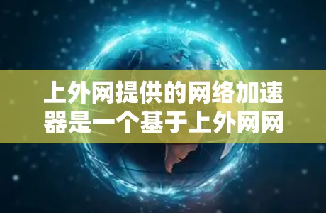 上外网提供的网络加速器是一个基于上外网网络设备设计的加速工具，旨在提升网络下载和上传的数据速度。以下是对上外网网络加速器的详细介绍
