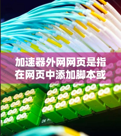 加速器外网网页是指在网页中添加脚本或插件,用于增强页面功能,如自动加载内容、生成图片、下载文件等。以下是一些关于如何使用加速器的具体步骤和注意事项 加速器外网网页是指在网页中添加脚本或插件,用于增强页面功能,如自动加载内容、生成图片、下载文件等。以下是一些关于如何使用加速器的具体步骤和注意事项