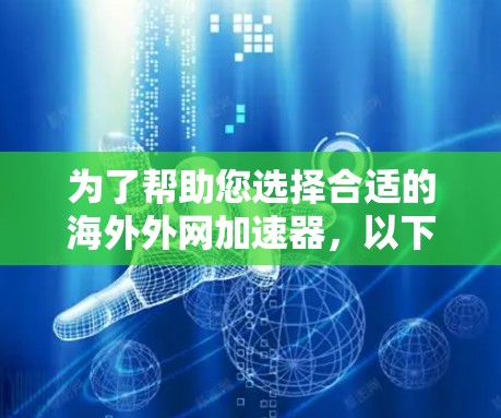 为了帮助您选择合适的海外外网加速器，以下是综合考虑的因素和推荐列表