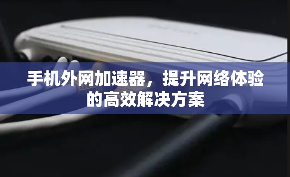 手机外网加速器，提升网络体验的高效解决方案