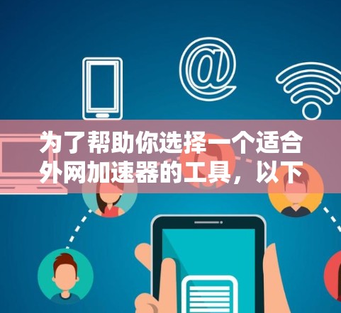 为了帮助你选择一个适合外网加速器的工具,以下是一些综合考虑的因素和推荐 为了帮助你选择一个适合外网加速器的工具,以下是一些综合考虑的因素和推荐