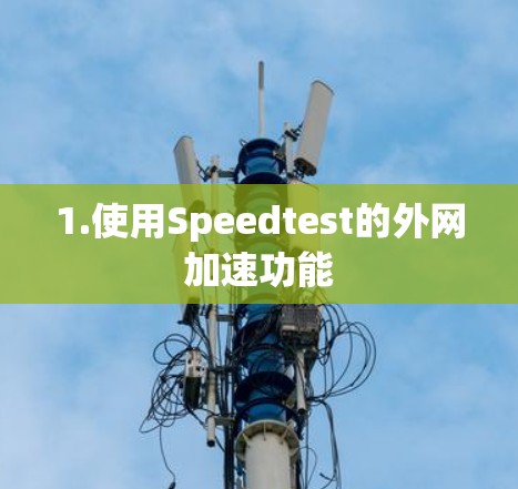 1.使用Speedtest的外网加速功能 1.使用Speedtest的外网加速功能